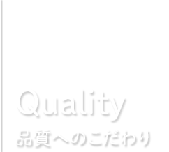 Quality 品質へのこだわり