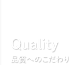 Quality 品質へのこだわり