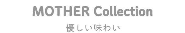 MOTHER Collection｜優しい味わい