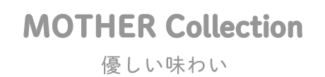 MOTHER Collection｜優しい味わい